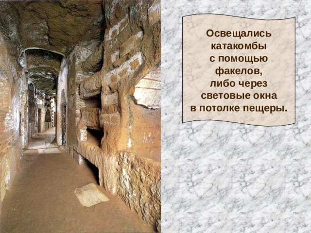 Освещались  катакомбы  с помощью  факелов,  либо через  световые окна  в потолке пещеры. 
