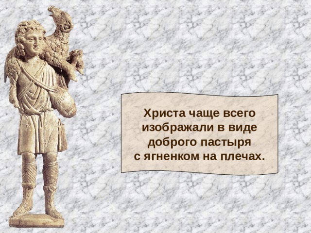 Христа чаще всего  изображали в виде  доброго пастыря  с ягненком на плечах. 