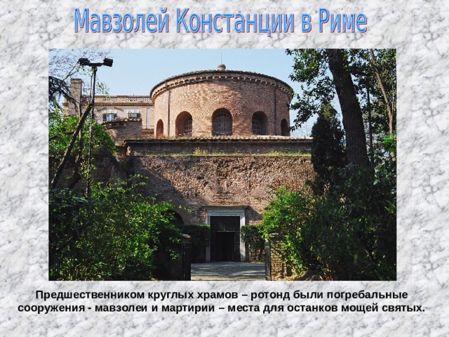 Предшественником круглых храмов – ротонд были погребальные сооружения - мавзолеи и мартирии – места для останков мощей святых. 