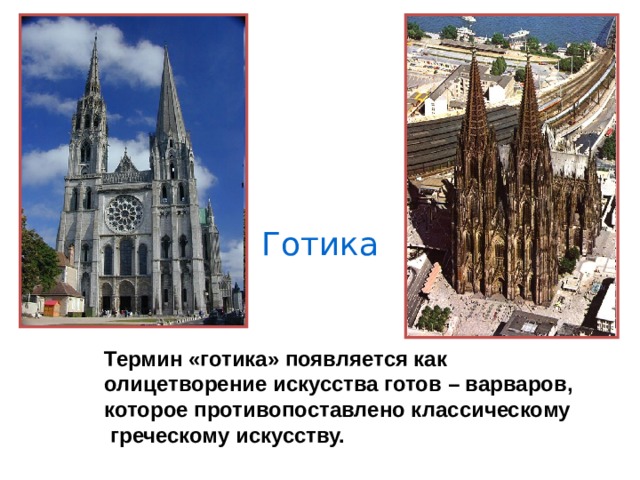 Готика Термин «готика» появляется как олицетворение искусства готов – варваров, которое противопоставлено классическому  греческому искусству. 
