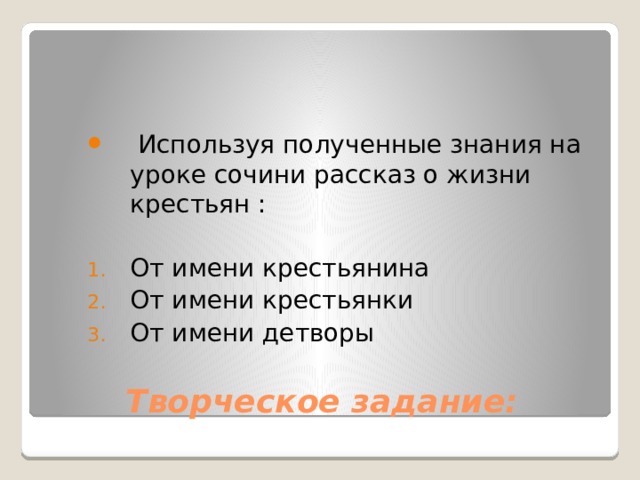  Используя полученные знания на уроке сочини рассказ о жизни крестьян : От имени крестьянина От имени крестьянки От имени детворы Творческое задание: 