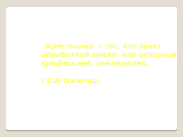  Крестьянин – тот, кто занят обработкой земли, как основной профессией, земледелец.  ( С.И.Ожегов) 