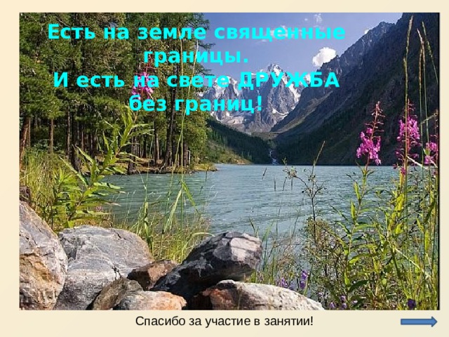 Есть на земле священные границы. И есть на свете ДРУЖБА без границ! Спасибо за участие в занятии! 