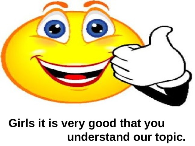  Girls it is very good that you understand our topic. 