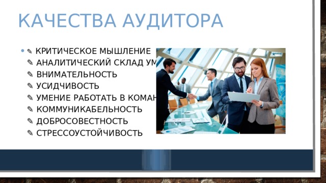 КАЧЕСТВА АУДИТОРА ✎   Критическое мышление  ✎  Аналитический склад ума  ✎  Внимательность  ✎  Усидчивость  ✎  Умение работать в команде  ✎  Коммуникабельность  ✎  Добросовестность  ✎  Стрессоустойчивость 
