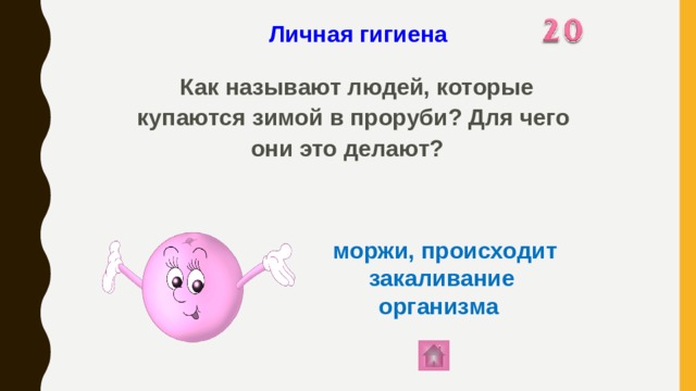 Личная гигиена   Как называют людей, которые купаются зимой в проруби? Для чего они это делают?  моржи, происходит закаливание организма 