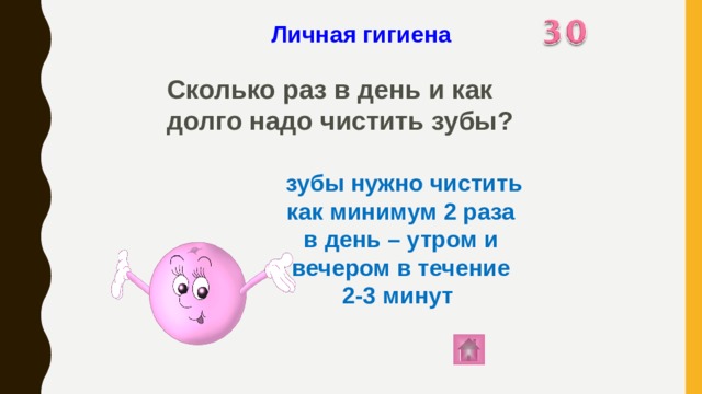 Личная гигиена Сколько раз в день и как долго надо чистить зубы?    зубы нужно чистить как минимум 2 раза в день – утром и вечером в течение 2-3 минут 