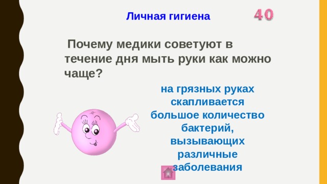 Личная гигиена   Почему медики советуют в течение дня мыть руки как можно чаще? на грязных руках скапливается большое количество бактерий, вызывающих различные заболевания 