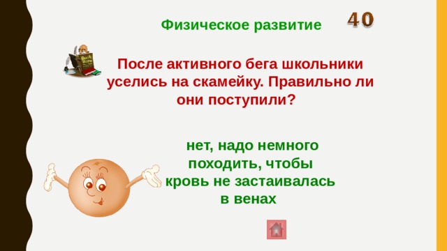 Физическое развитие После активного бега школьники уселись на скамейку. Правильно ли они поступили?  нет, надо немного походить, чтобы кровь не застаивалась в венах 