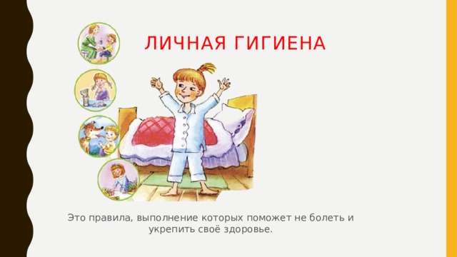   Личная гигиена  Это правила, выполнение которых поможет не болеть и укрепить своё здоровье. 