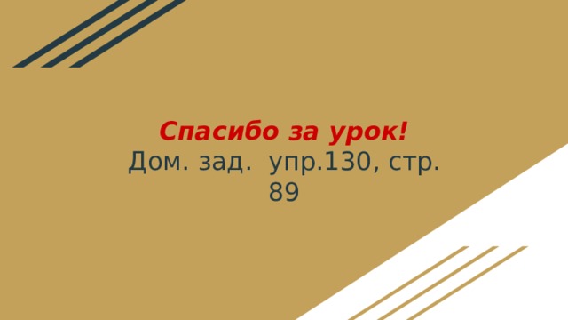 Спасибо за урок!  Дом. зад. упр.130, стр. 89 
