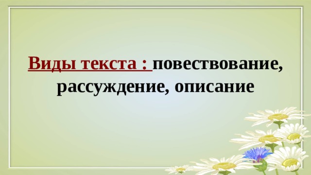 Виды текста : повествование, рассуждение, описание 