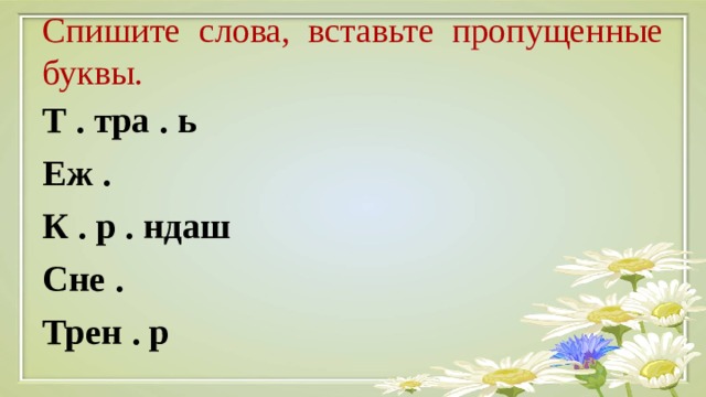 Спишите слова, вставьте пропущенные буквы. Т . тра . ь Еж . К . р . ндаш Сне . Трен . р  