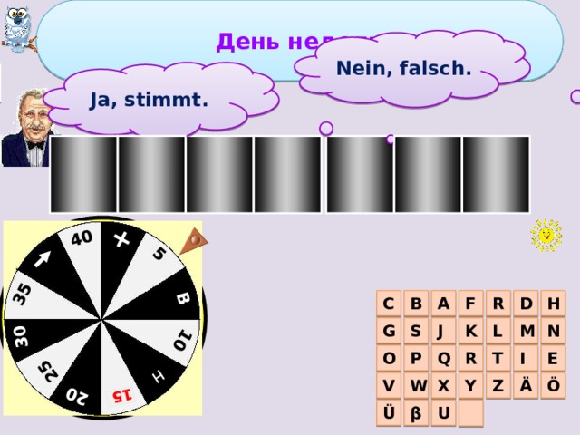 День недели + 5 B 10 H  25 20 15  30 35 40 Nein, falsch. 3 тур Ja, stimmt. I T E A G F R D C F B R A H S J M N G L K R T P Q I O E Y Ö Z Ä V W X  U β Ü 