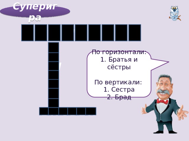 Суперигра G          S E W I S T E R C  По горизонтали: 1. Братья и сёстры По вертикали: 1. Сестра 2. Брад  H  W  E  S T   E     R  E D U B R  
