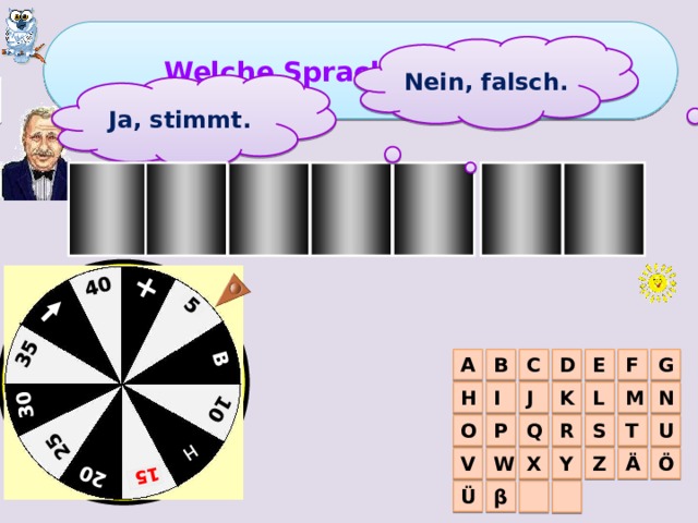 + 5 B 10 H  25 20 15  30 35 40 Welche Sprache lernt ihr? Nein, falsch. 1 тур Ja, stimmt. D S H E T U C B E C A G F D M J H N K I L P O Q T U S R V W X Z Y Ö Ä  β Ü  