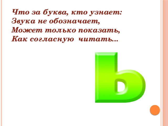 Что за буква, кто узнает: Звука не обозначает, Может только показать, Как согласную читать... 