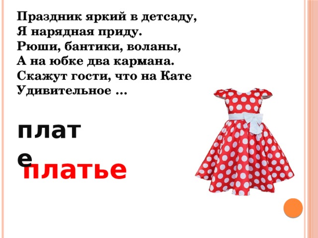 Праздник яркий в детсаду, Я нарядная приду. Рюши, бантики, воланы, А на юбке два кармана. Скажут гости, что на Кате Удивительное … плате  платье 