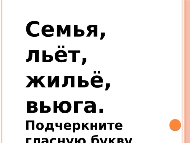 Семья, льёт, жильё, вьюга. Подчеркните гласную букву, перед которой стоит разделительный Ь 
