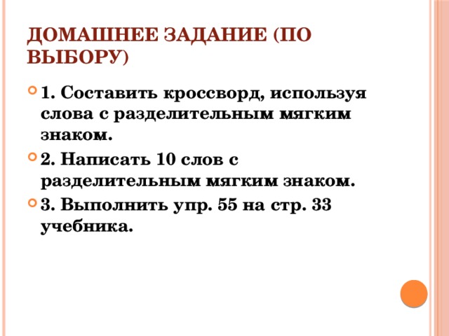 Домашнее задание (по выбору) 1. Составить кроссворд, используя слова с разделительным мягким знаком. 2. Написать 10 слов с разделительным мягким знаком. 3. Выполнить упр. 55 на стр. 33 учебника. 