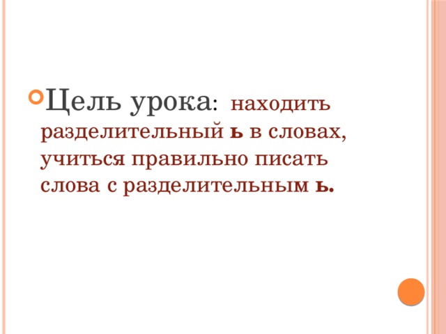 Цель урока : находить разделительный ь в словах, учиться правильно писать слова с разделительным ь. 