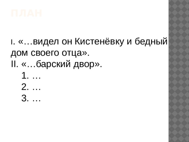 План   I . «…видел он Кистенёвку и бедный дом своего отца». II. «…барский двор».  1. …  2. …  3. … 