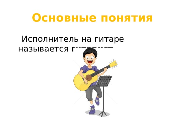 Основные понятия  Исполнитель на гитаре называется  гитарист