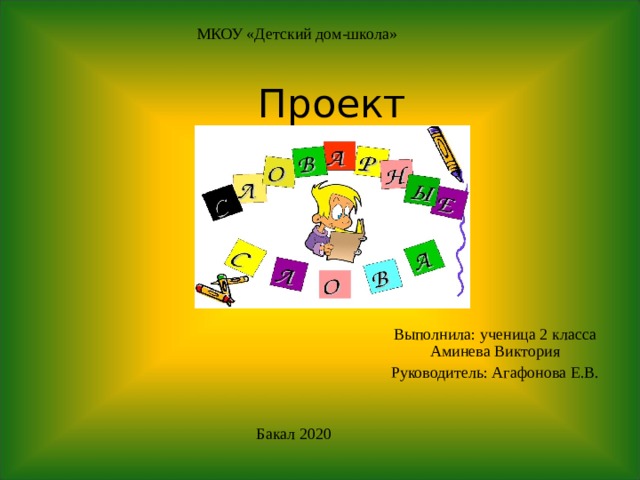 МКОУ «Детский дом-школа» Проект Выполнила: ученица 2 класса Аминева Виктория Руководитель: Агафонова Е.В. Бакал 2020 