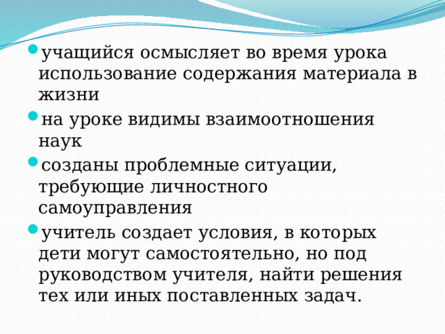 учащийся осмысляет во время урока использование содержания материала в жизни на уроке видимы взаимоотношения наук созданы проблемные ситуации, требующие личностного самоуправления учитель создает условия, в которых дети могут самостоятельно, но под руководством учителя, найти решения тех или иных поставленных задач. 