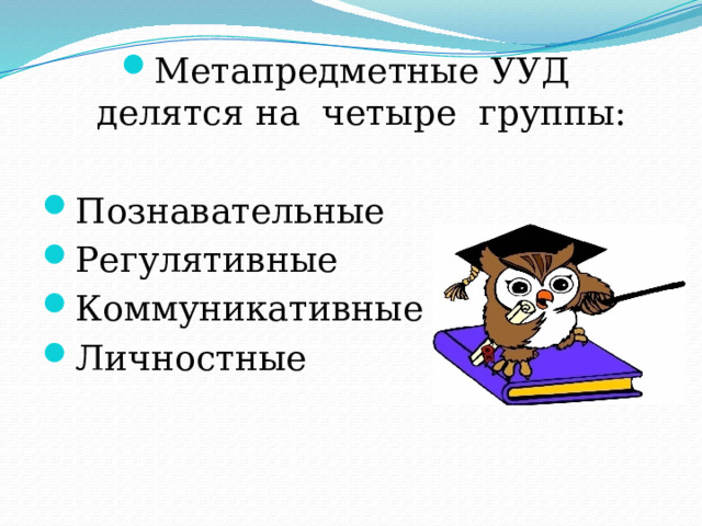 Метапредметные УУД делятся на четыре группы: Познавательные Регулятивные Коммуникативные Личностные 