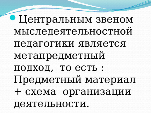 Центральным звеном мыследеятельностной педагогики является метапредметный подход, то есть : Предметный материал + схема организации деятельности. 