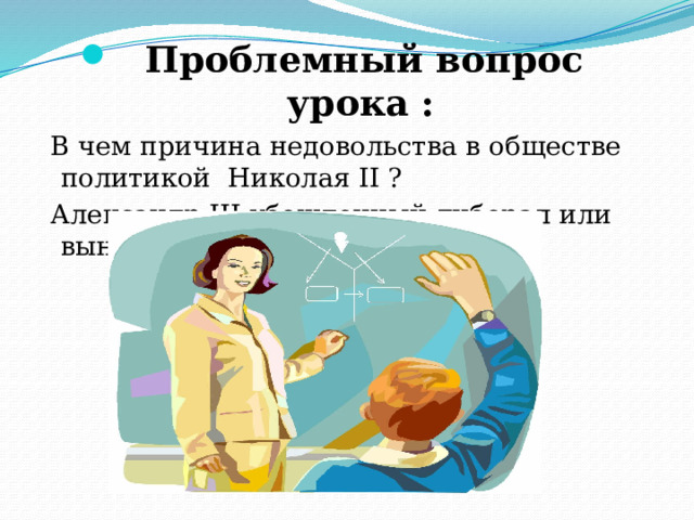 Проблемный вопрос урока : В чем причина недовольства в обществе политикой Николая II ? Александр III-убежденный либерал или вынужденный консерватор? 