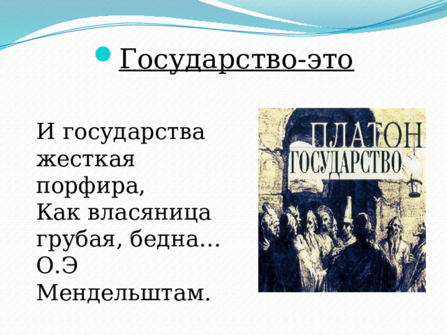 Государство-это  И государства жесткая порфира,  Как власяница грубая, бедна… О.Э Мендельштам.   