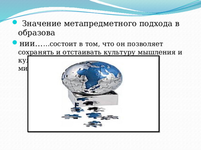  Значение метапредметного подхода в образова нии… …состоит в том, что он позволяет сохранять и отстаивать культуру мышления и культуру формирования целостного мировоззрения. 