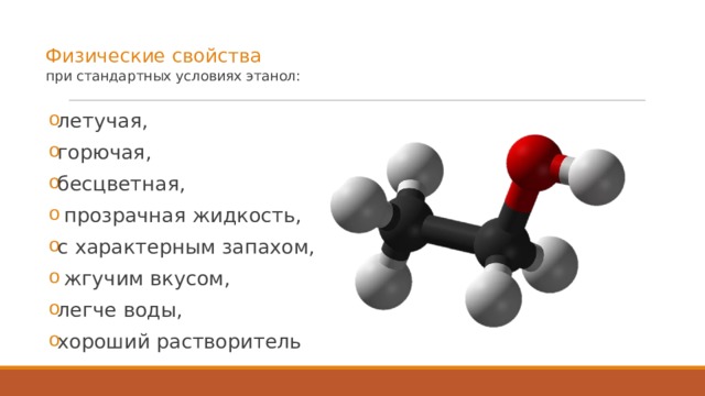  Физические свойства  при стандартных условиях этанол:   летучая, горючая, бесцветная,  прозрачная жидкость, с характерным запахом,  жгучим вкусом, легче воды, хороший растворитель 