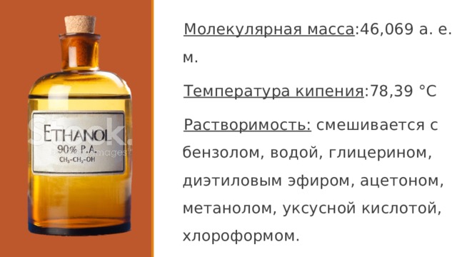 Молекулярная масса :46,069 а. е. м. Температура кипения :78,39 °C Растворимость: смешивается с бензолом, водой, глицерином, диэтиловым эфиром, ацетоном, метанолом, уксусной кислотой, хлороформом. 