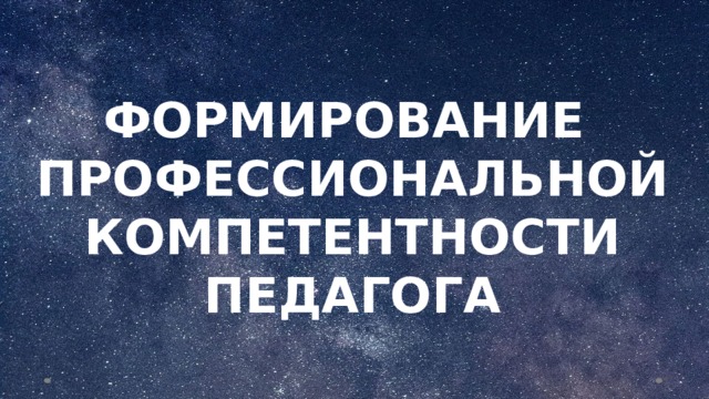 ФОРМИРОВАНИЕ ПРОФЕССИОНАЛЬНОЙ КОМПЕТЕНТНОСТИ ПЕДАГОГА  