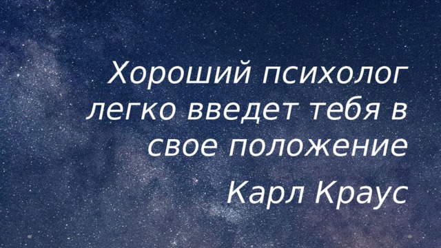 Хороший психолог легко введет тебя в свое положение  Карл Краус  