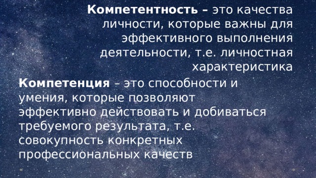Компетентность – это качества личности, которые важны для эффективного выполнения деятельности, т.е. личностная характеристика Компетенция – это способности и умения, которые позволяют эффективно действовать и добиваться требуемого результата, т.е. совокупность конкретных профессиональных качеств  