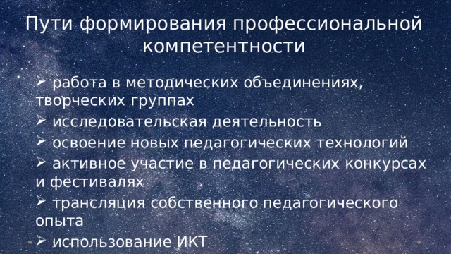 Пути формирования профессиональной компетентности  работа в методических объединениях, творческих группах  исследовательская деятельность  освоение новых педагогических технологий  активное участие в педагогических конкурсах и фестивалях  трансляция собственного педагогического опыта  использование ИКТ  