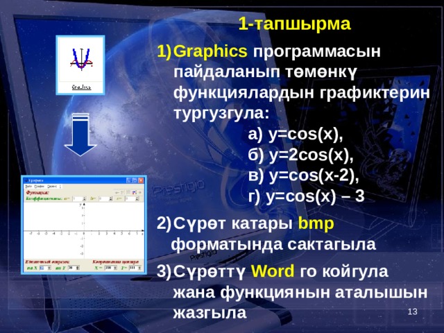 1-тапшырма  Graphics программасын пайдаланып төмөнкү функциялардын графиктерин тургузгула:   а) y=cos(x),    б) y=2cos(x),   в) y=cos(x-2),   г) y=cos(x) – 3  Сүрөт катары bmp   форматында сактагыла  Сүрөттү Word го  койгула жана функциянын аталышын жазгыла   