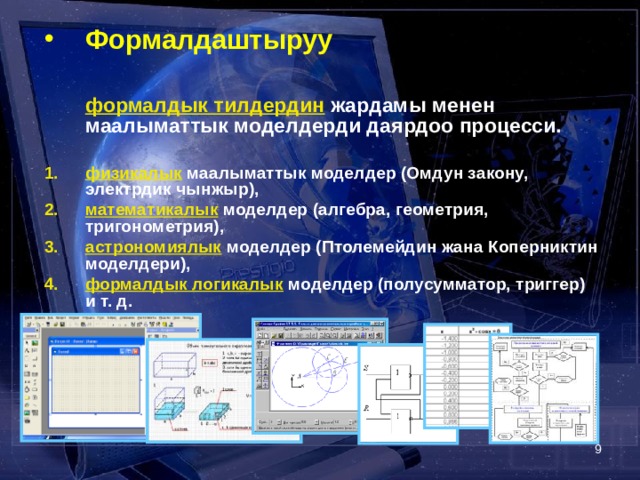 Формалдаштыруу   формалдык тилдердин  жардамы менен маалыматтык моделдерди даярдоо процесси.  физикалык маалыматтык моделдер (Омдун закону, электрдик чынжыр), математикалык моделдер (алгебра, геометрия, тригонометрия), астрономиялык моделдер (Птолемейдин жана Коперниктин моделдери), формалдык логикалык моделдер (полусумматор, триггер) и т. д.      