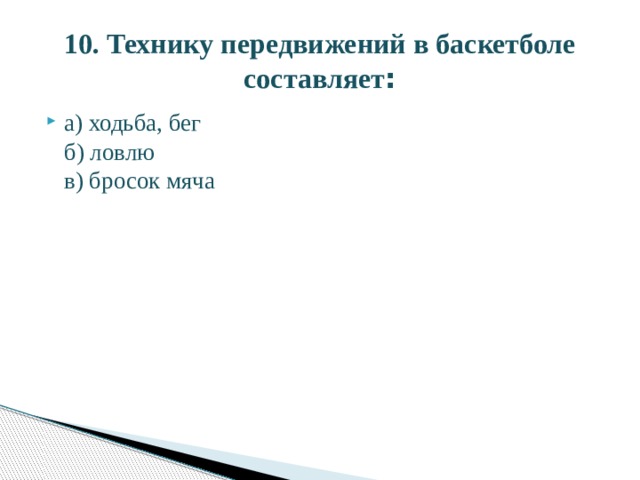 10. Технику передвижений в баскетболе составляет : а) ходьба, бег  б) ловлю  в) бросок мяча 