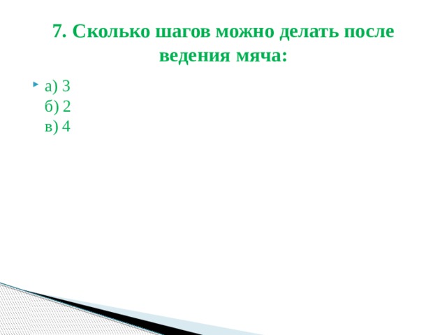 7. Сколько шагов можно делать после ведения мяча: а) 3  б) 2  в) 4 