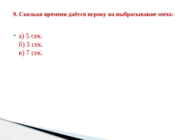 9. Сколько времени даётся игроку на выбрасывание мяча:   а) 5 сек.  б) 3 сек.  в) 7 сек. 