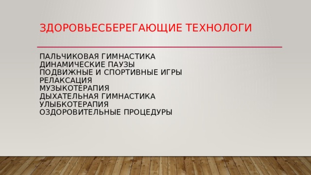 Здоровьесберегающие технологи    Пальчиковая гимнастика  Динамические паузы  Подвижные и спортивные игры  Релаксация  Музыкотерапия  дыхательная гимнастика  Улыбкотерапия  оздоровительные процедуры      