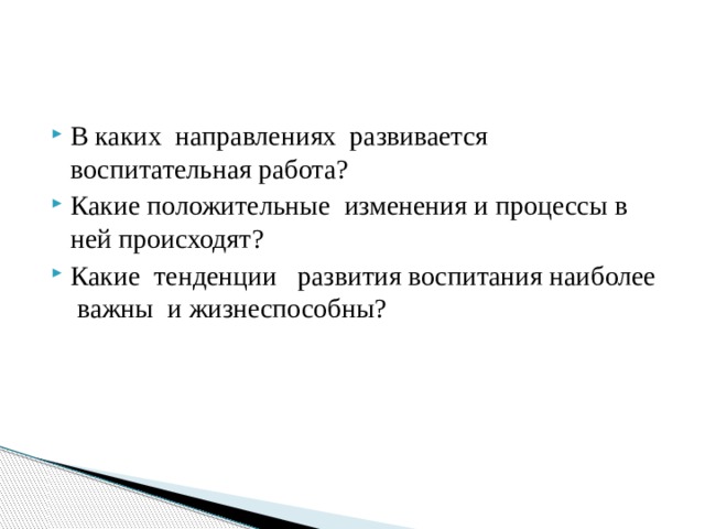 В каких направлениях развивается воспитательная работа? Какие положительные изменения и процессы в ней происходят? Какие тенденции развития воспитания наиболее важны и жизнеспособны? 