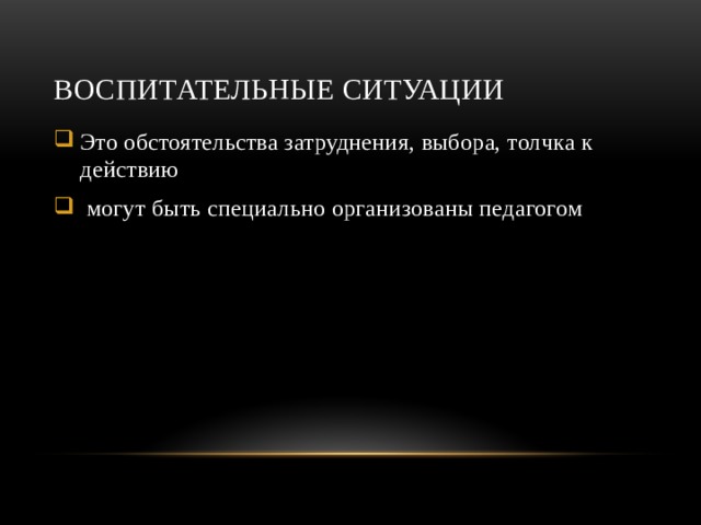 Воспитательные ситуации Это обстоятельства затруднения, выбора, толчка к действию  могут быть специально организованы педагогом 