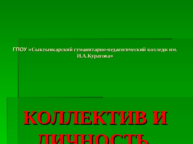 ГПОУ « Сыктывкарский гуманитарно - педагогический колледж им. И.А.Куратова »     КОЛЛЕКТИВ  И ЛИЧНОСТЬ  