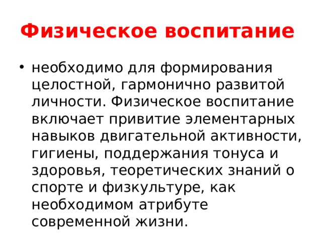 Физическое воспитание необходимо для формирования целостной, гармонично развитой личности. Физическое воспитание включает привитие элементарных навыков двигательной активности, гигиены, поддержания тонуса и здоровья, теоретических знаний о спорте и физкультуре, как необходимом атрибуте современной жизни. 
